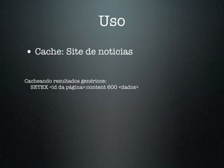 Uso
• Cache: Site de noticias

Cacheando resultados genéricos:
  SETEX <id da página>:content 600 <dados>
 