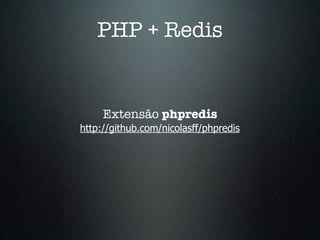 PHP + Redis


     Extensão phpredis
http://github.com/nicolasff/phpredis
 