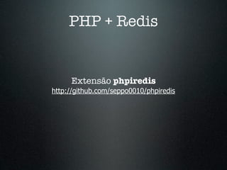 PHP + Redis


     Extensão phpiredis
http://github.com/seppo0010/phpiredis
 