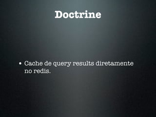Doctrine



• Cache de query results diretamente
  no redis.
 
