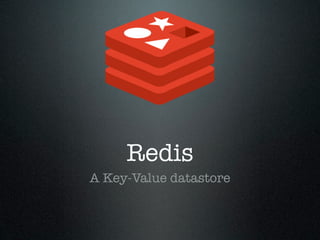 Redis
A Key-Value datastore
 
