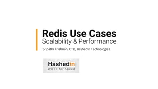 Redis Use Cases
Scalability & Performance
Sripathi Krishnan, CTO, HashedIn Technologies
 