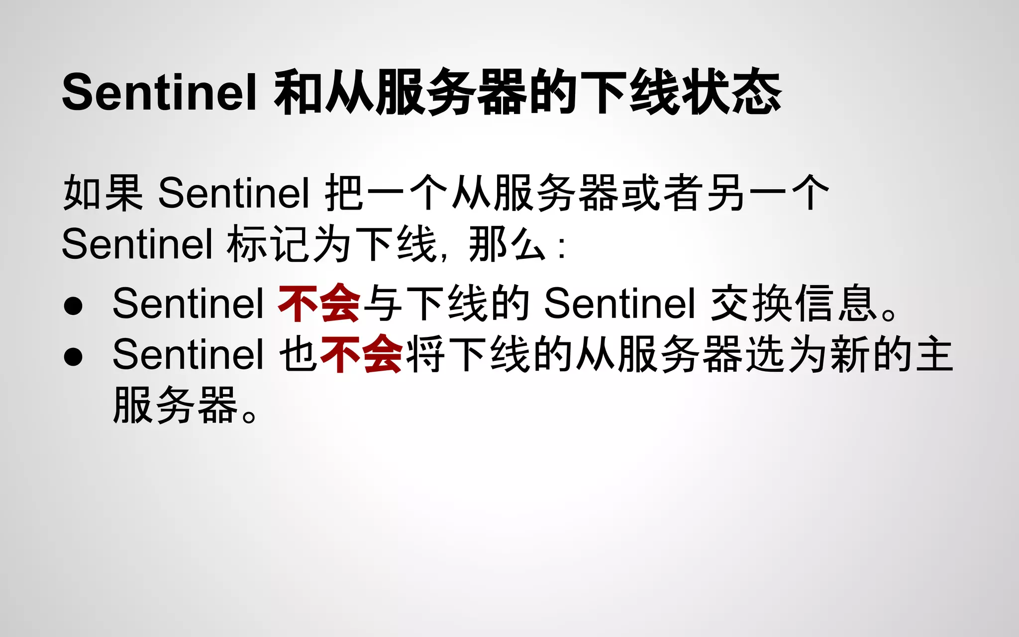 Sentinel 和从服务器的下线状态
如果 Sentinel 把一个从服务器或者另一个
Sentinel 标记为下线，那么：
● Sentinel 不会与下线的 Sentinel 交换信息。
● Sentinel 也不会将下线的从服务器选为新的主
服务器。
 