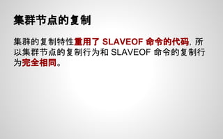 集群节点的复制
集群的复制特性重用了 SLAVEOF 命令的代码，所
以集群节点的复制行为和 SLAVEOF 命令的复制行
为完全相同。
 