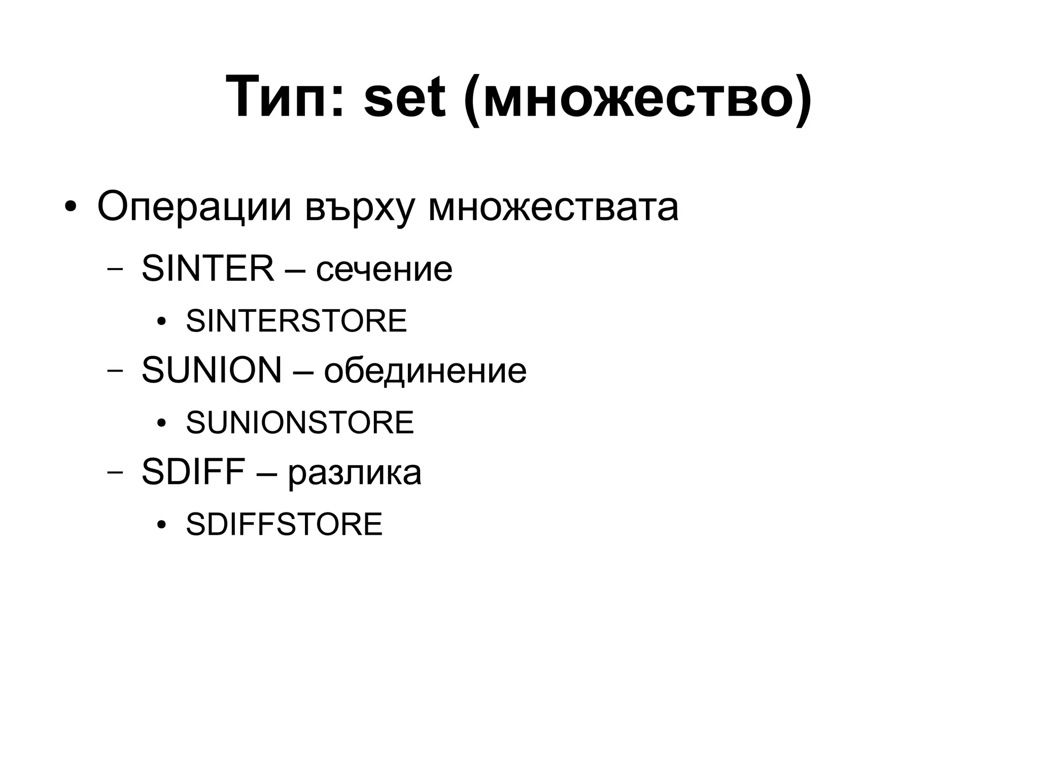 Тип: set (множество)
● Операции върху множествата
– SINTER – сечение
● SINTERSTORE
– SUNION – обединение
● SUNIONSTORE
– SDIFF – разлика
● SDIFFSTORE
 