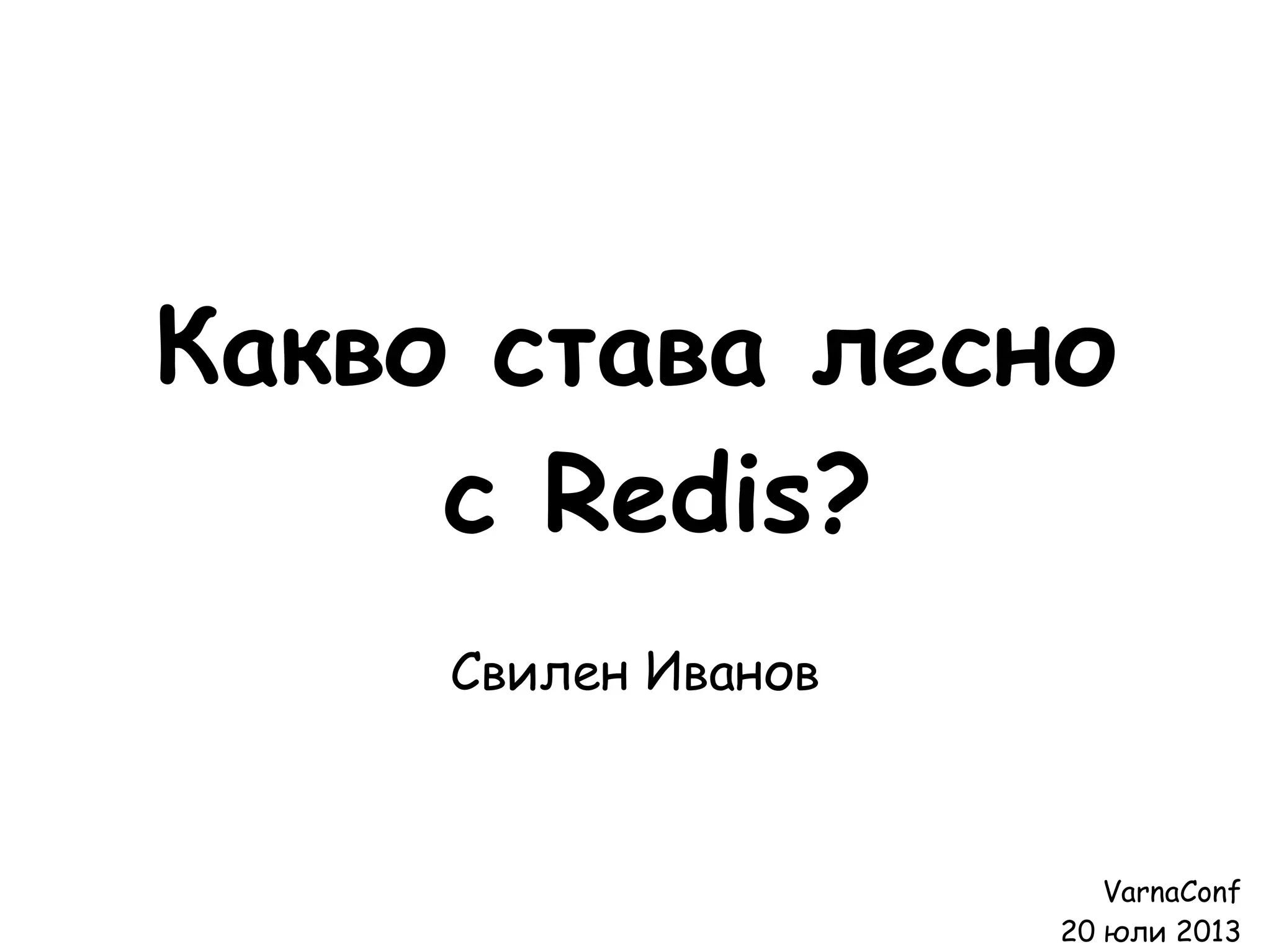 Какво става лесно
с Redis?
Свилен Иванов
VarnaConf
20 юли 2013
 