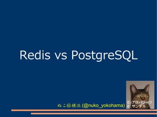Redis vs PostgreSQL

ぬこ＠横浜 (@nuko_yokohama)

 