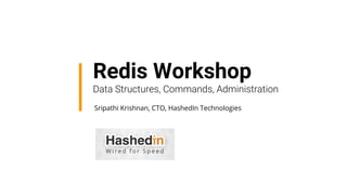 Redis Workshop
Data Structures, Commands, Administration
Sripathi Krishnan, CTO, HashedIn Technologies
 