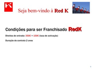 Seja bem-vindo à  Red K Condições para ser Franchisado   RedK Direitos de entrada:  350€  +  150€  (taxa de activação) Duração do contrato 2 anos 