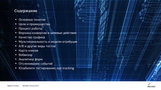 Digital Оттепель Red Keds, Россия, 2016
Содержание
• Основные понятия
• Цели и преимущества
• Процесс работы
• Воронка конверсии и целевые действия
• Качество трафика
• Мультиканальность и модели атрибуции
• А/B и другие виды тестов
• Карта кликов
• Вебвизор
• Аналитика форм
• Отслеживание событий
• Юзабилити тестирование, eye-tracking
 