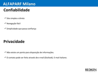 ALFAPARF Milano Site simples e direto Navegação fácil Simplicidade que passa confiança Confiabilidade Não existe um ponto para disposição de informações. O contato pode ser feito através de e-mail (Outlook). E-mail italiano.  Privacidade 