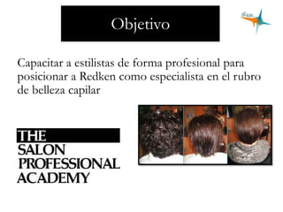 Objetivo
Capacitar a estilistas de forma profesional para
posicionar a Redken como especialista en el rubro
de belleza capilar
 