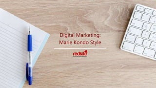 Digital Marketing:
Marie Kondo Style
 