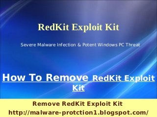 RedKit Exploit Kit
    Severe Malware Infection & Potent Windows PC Threat




How To Remove RedKit Exploit
                          Kit
        Remove RedKit Exploit Kit
 http://malware-protction1.blogspot.com/
 