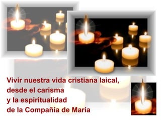 Vivir nuestra vida cristiana laical,
desde el carisma
y la espiritualidad
de la Compañía de María

 