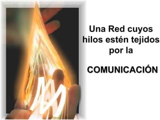 Una Red cuyos
hilos estén tejidos
por la

COMUNICACIÓN

 