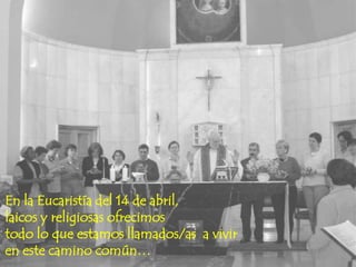 En la Eucaristía del 14 de abril,
laicos y religiosas ofrecimos
todo lo que estamos llamados/as a vivir
en este camino común…

 