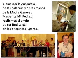 Al finalizar la eucaristía,
de las palabras y de las manos
de la Madre General,
Margarita Mª Pedraz,
recibimos el envío
de ser Red Laical
en los diferentes lugares…

 