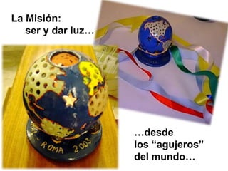 La Misión:
ser y dar luz…

…desde
los “agujeros”
del mundo…

 