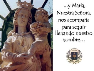...y María,
Nuestra Señora,
nos acompaña
para seguir
llenando nuestro
nombre…

 