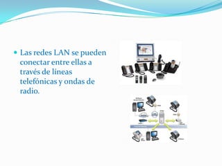 Las redes LAN se pueden conectar entre ellas a través de líneas telefónicas y ondas de radio. 