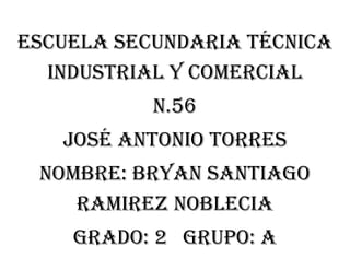 Escuela secundaria técnica industrial y comercial 
n.56 
José Antonio torres 
Nombre: Bryan Santiago ramirez noblecia 
Grado: 2 grupo: a  