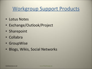 Workgroup Support Products Lotus Notes Exchange/Outlook/Project Sharepoint Collabra GroupWise Blogs, Wikis, Social Networks  [email_address] www.PeerGroup.net 