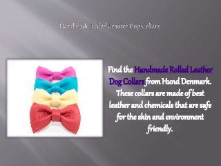 Find the Handmade RolledLeather
Dog Collars fromHund Denmark.
These collars are made of best
leather and chemicals that are safe
for the skin and environment
friendly.
 
