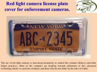 The use of red light cameras is increasing immensely to control the criminal offences and other
illegal practices. Most of the countries are heading towards utilization of this advanced
technology thusly to catch the criminals and those who do not abide by the rules of traffic.
 