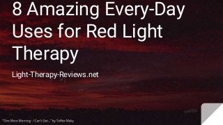 8 Amazing Every-Day
Uses for Red Light
Therapy
Light-Therapy-Reviews.net
 