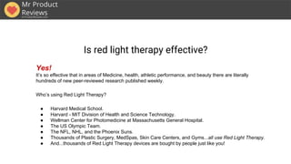 Is red light therapy effective?
Yes!
It’s so effective that in areas of Medicine, health, athletic performance, and beauty...