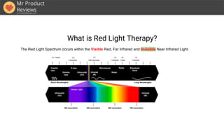 What is Red Light Therapy?
The Red Light Spectrum occurs within the Visible Red, Far Infrared and Invisible Near Infrared ...