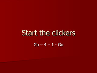 Start the clickers Go – 4 – 1 - Go 
