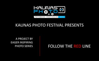 KAUNAS PHOTO FESTIVAL PRESENTS

   A PROJECT BY
EAGER INSPIRING
  PHOTO SERIES    FOLLOW THE RED LINE
 