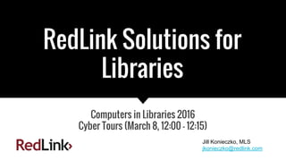 RedLink Solutions for
Libraries
Computers in Libraries 2016
Cyber Tours (March 8, 12:00 - 12:15)
Jill Konieczko, MLS
jkonieczko@redlink.com
 