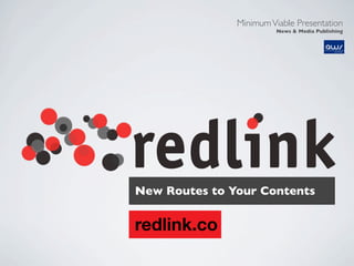 MinimumViable Presentation
News & Media Publishing
redlink.co
New Routes to Your Contents
 