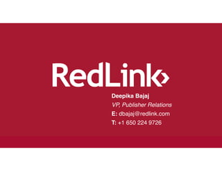 Deepika Bajaj!
VP, Publisher Relations!
E: dbajaj@redlink.com!
T: +1 650 224 9726
 