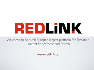 Welcome to RedLink Europe’s largest platform for Semantic
           Content Enrichment and Search!

                     www.redlink.co!
 