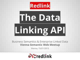 The Data
Linking API
Business Semantics & Enterprise Linked Data
Vienna Semantic Web Meetup
Vienna, 15/01/2015
Redlink
 
