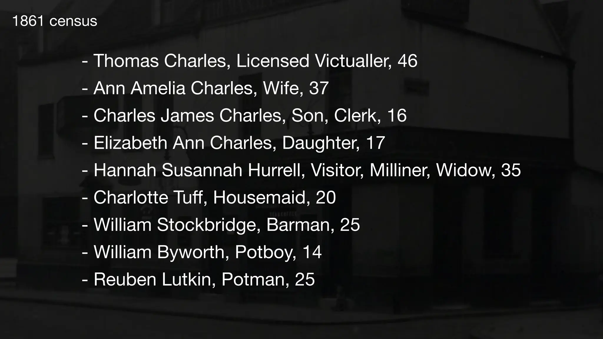 1861 census
- Thomas Charles, Licensed Victualler, 46
- Ann Amelia Charles, Wife, 37
- Charles James Charles, Son, Clerk, 16
- Elizabeth Ann Charles, Daughter, 17
- Hannah Susannah Hurrell, Visitor, Milliner, Widow, 35
- Charlotte Tuﬀ, Housemaid, 20
- William Stockbridge, Barman, 25
- William Byworth, Potboy, 14
- Reuben Lutkin, Potman, 25
 