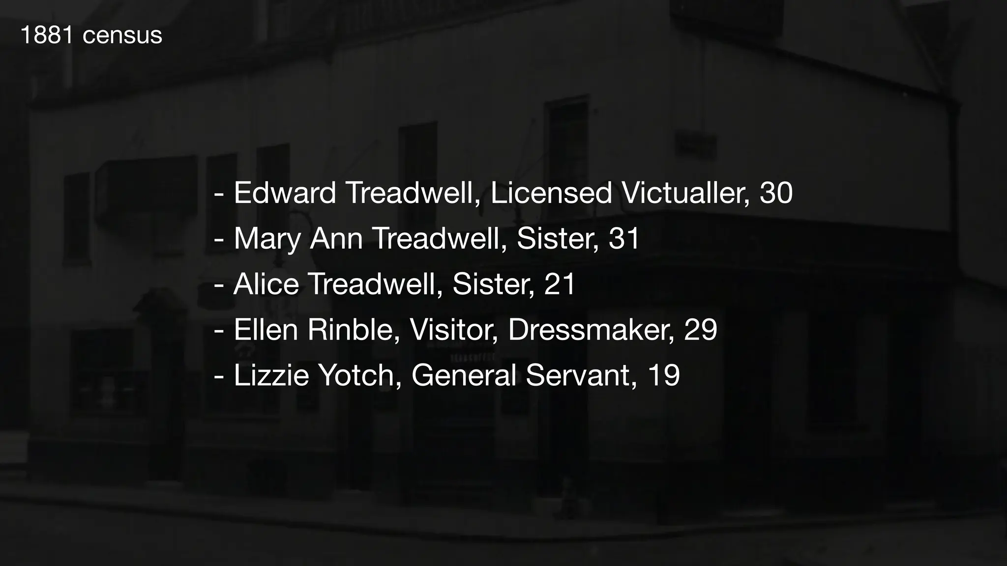 1881 census
- Edward Treadwell, Licensed Victualler, 30
- Mary Ann Treadwell, Sister, 31
- Alice Treadwell, Sister, 21
- Ellen Rinble, Visitor, Dressmaker, 29
- Lizzie Yotch, General Servant, 19
 