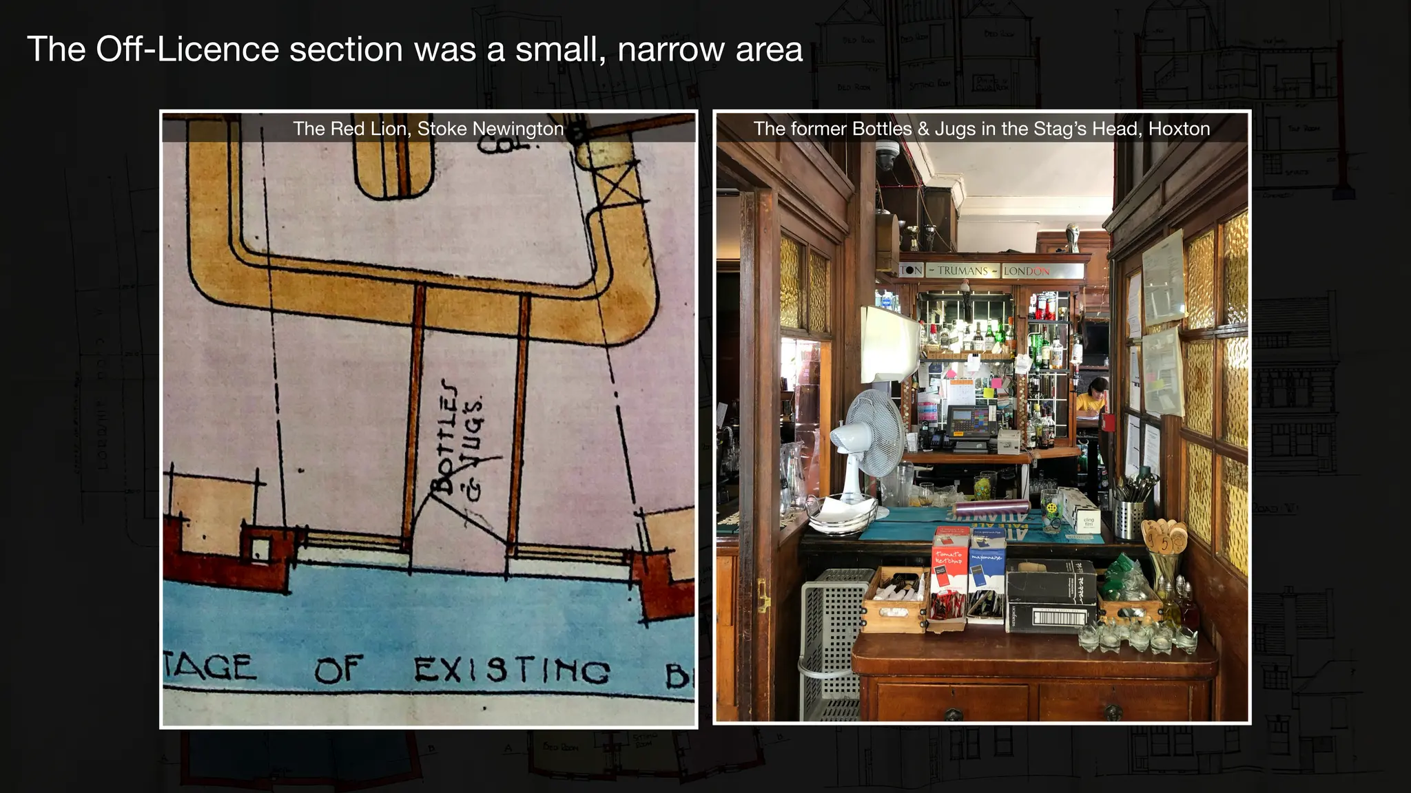 The Red Lion, Stoke Newington The former Bottles & Jugs in the Stag’s Head, Hoxton
The Oﬀ-Licence section was a small, narrow area
 