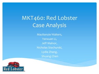 MKT460: Red Lobster 
Case Analysis 
MacKenzie Walters, 
Yanxuan Li, 
Jeff Malnor, 
Nicholas Stachurski, 
Lydia Zhang, 
Shuang Chen 
 