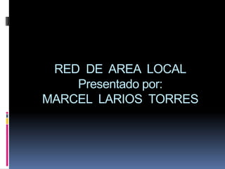 RED  DE  AREA  LOCALPresentado por:MARCEL  LARIOS  TORRES 