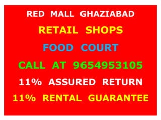 RED MALL GHAZIABAD
RETAIL SHOPS
FOOD COURT
CALL AT 9654953105
11% ASSURED RETURN
11% RENTAL GUARANTEE
 