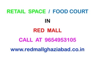 RETAIL SPACE / FOOD COURT
IN
RED MALL
CALL AT 9654953105
www.redmallghaziabad.co.in
 
