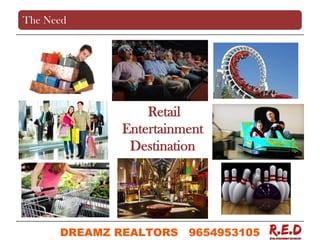 Retail
Entertainment
Destination
The Need
DREAMZ REALTORS 9654953105
9654953105
 