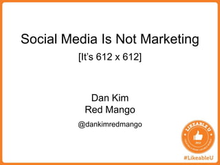 Social Media Is Not Marketing
         [It’s 612 x 612]



           Dan Kim
          Red Mango
         @dankimredmango
 