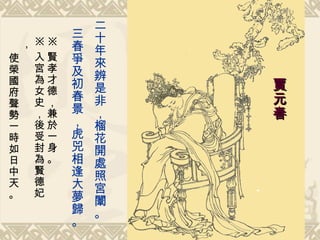 二十年來辨是非，榴花開處照宮闈。 三春爭及初春景，虎兕相逢大夢歸。   賈元春   ※ 賢孝才德，兼於一身。 ※ 入宮為女史，後受封為賢德妃， 使榮國府聲勢一時如日中天。 