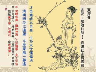 賈探春  杏花：瑤池仙品 -- 日邊紅杏倚雲栽   才自精明志自高，生於末世運偏消。 清明啼泣江邊望，千里東風一夢遙   ※ 俊眼修眉，顧盼神飛。文彩精華，見之忘俗 ※ 志向遠大，精明能幹，因庶出而不受重視。 別號 蕉下客、玫瑰花  ， 居 秋爽齋 。  * 敏 